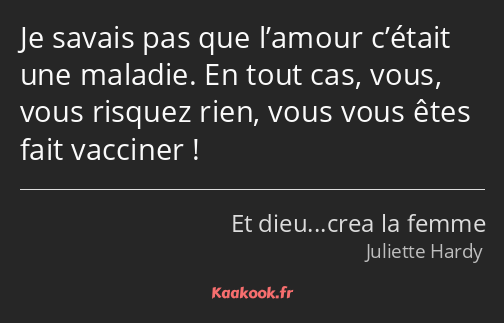 Je savais pas que l’amour c’était une maladie. En tout cas, vous, vous risquez rien, vous vous êtes…