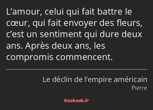 L’amour, celui qui fait battre le cœur, qui fait envoyer des fleurs, c’est un sentiment qui dure…