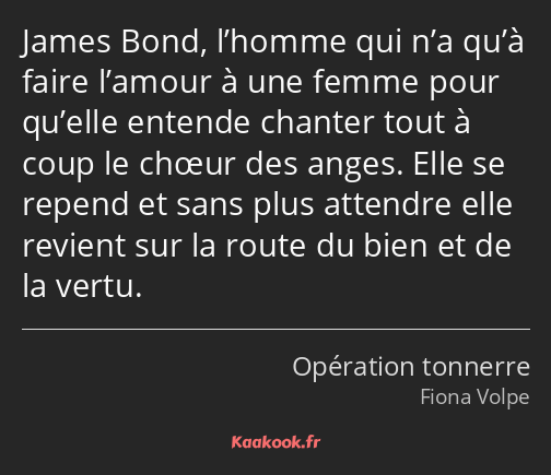 James Bond, l’homme qui n’a qu’à faire l’amour à une femme pour qu’elle entende chanter tout à coup…