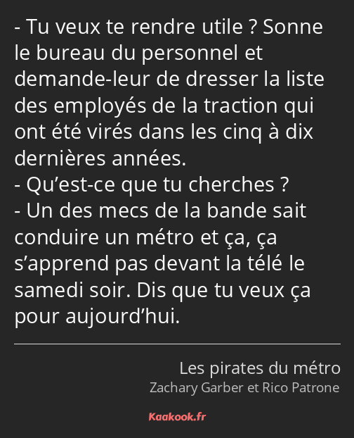 Tu veux te rendre utile ? Sonne le bureau du personnel et demande-leur de dresser la liste des…