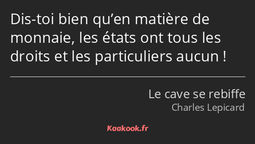 Dis-toi bien qu’en matière de monnaie, les états ont tous les droits et les particuliers aucun !