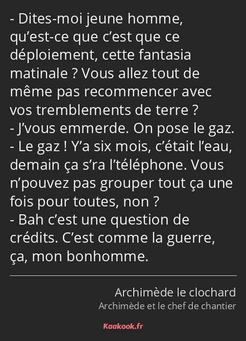 Dites-moi jeune homme, qu’est-ce que c’est que ce déploiement, cette fantasia matinale ? Vous allez…