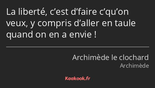 La liberté, c’est d’faire c’qu’on veux, y compris d’aller en taule quand on en a envie !