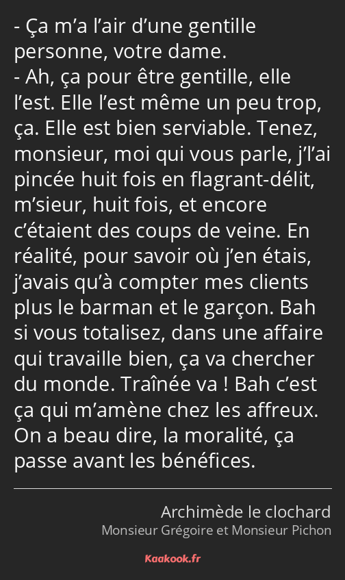 Ça m’a l’air d’une gentille personne, votre dame. Ah, ça pour être gentille, elle l’est. Elle l’est…