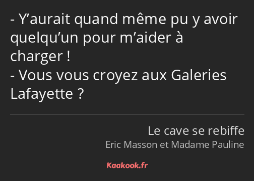 Y’aurait quand même pu y avoir quelqu’un pour m’aider à charger ! Vous vous croyez aux Galeries…