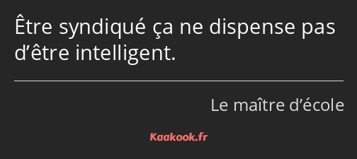 Être syndiqué ça ne dispense pas d’être intelligent.