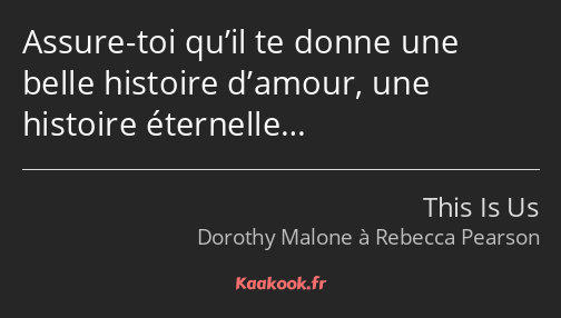 Assure-toi qu’il te donne une belle histoire d’amour, une histoire éternelle…