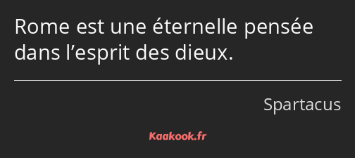 Rome est une éternelle pensée dans l’esprit des dieux.