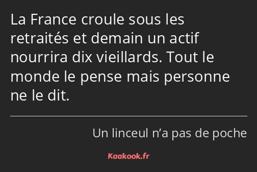 La France croule sous les retraités et demain un actif nourrira dix vieillards. Tout le monde le…