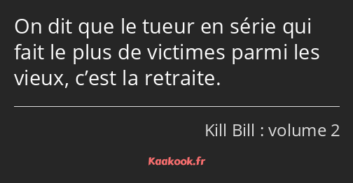 On dit que le tueur en série qui fait le plus de victimes parmi les vieux, c’est la retraite.