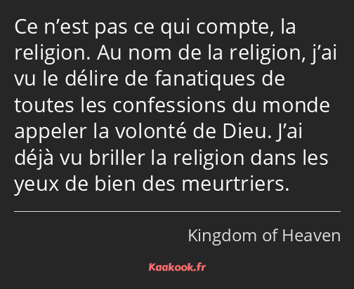 Ce n’est pas ce qui compte, la religion. Au nom de la religion, j’ai vu le délire de fanatiques de…