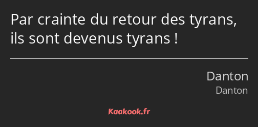 Par crainte du retour des tyrans, ils sont devenus tyrans !