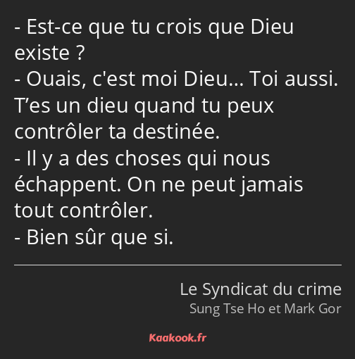 Est-ce que tu crois que Dieu existe ? Ouais, c'est moi Dieu… Toi aussi. T’es un dieu quand tu peux…