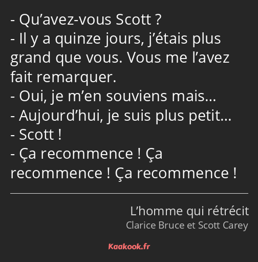 Qu’avez-vous Scott ? Il y a quinze jours, j’étais plus grand que vous. Vous me l’avez fait…