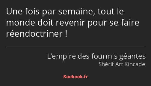 Une fois par semaine, tout le monde doit revenir pour se faire réendoctriner !