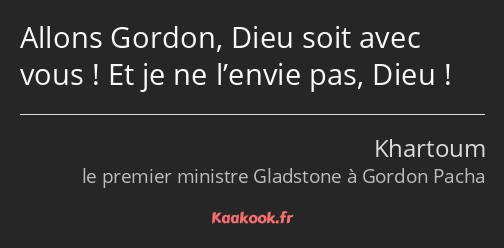 Allons Gordon, Dieu soit avec vous ! Et je ne l’envie pas, Dieu !