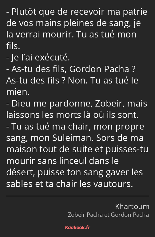 Plutôt que de recevoir ma patrie de vos mains pleines de sang, je la verrai mourir. Tu as tué mon…