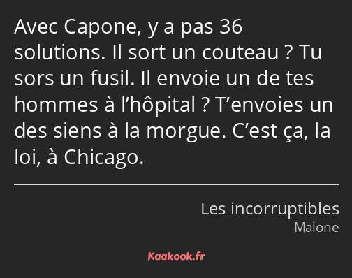 Avec Capone, y a pas 36 solutions. Il sort un couteau ? Tu sors un fusil. Il envoie un de tes…