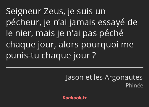 Seigneur Zeus, je suis un pécheur, je n’ai jamais essayé de le nier, mais je n’ai pas péché chaque…