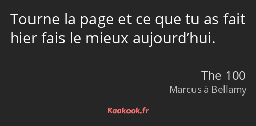 Tourne la page et ce que tu as fait hier fais le mieux aujourd’hui.