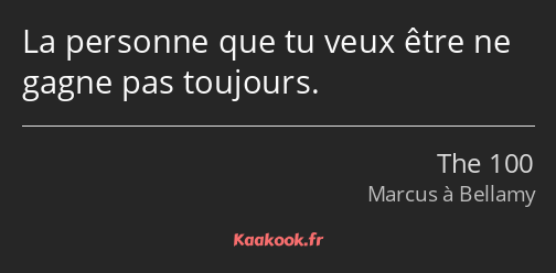 La personne que tu veux être ne gagne pas toujours.