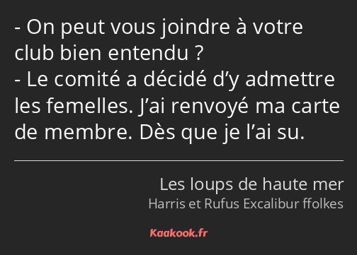 On peut vous joindre à votre club bien entendu ? Le comité a décidé d’y admettre les femelles. J’ai…