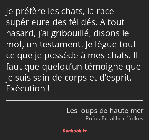 Je préfère les chats, la race supérieure des félidés. A tout hasard, j’ai gribouillé, disons le mot…