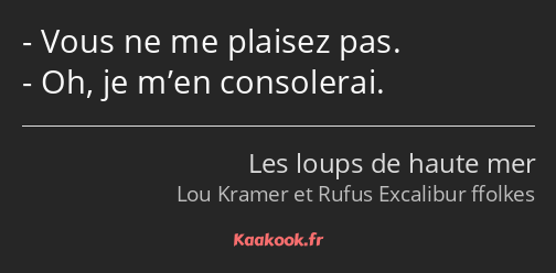 Vous ne me plaisez pas. Oh, je m’en consolerai.