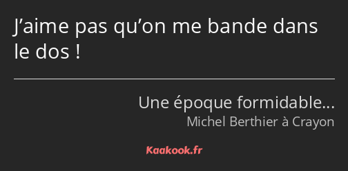 J’aime pas qu’on me bande dans le dos !