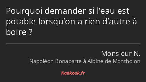 Pourquoi demander si l’eau est potable lorsqu’on a rien d’autre à boire ?