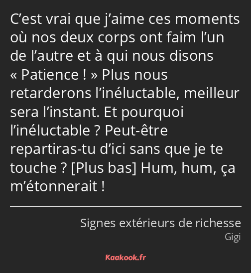 C’est vrai que j’aime ces moments où nos deux corps ont faim l’un de l’autre et à qui nous disons…