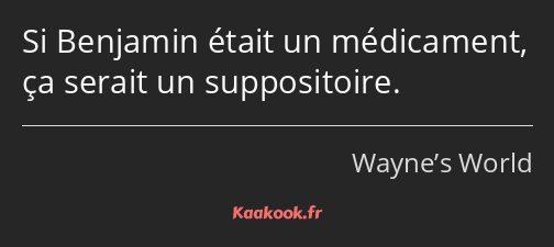 Si Benjamin était un médicament, ça serait un suppositoire.