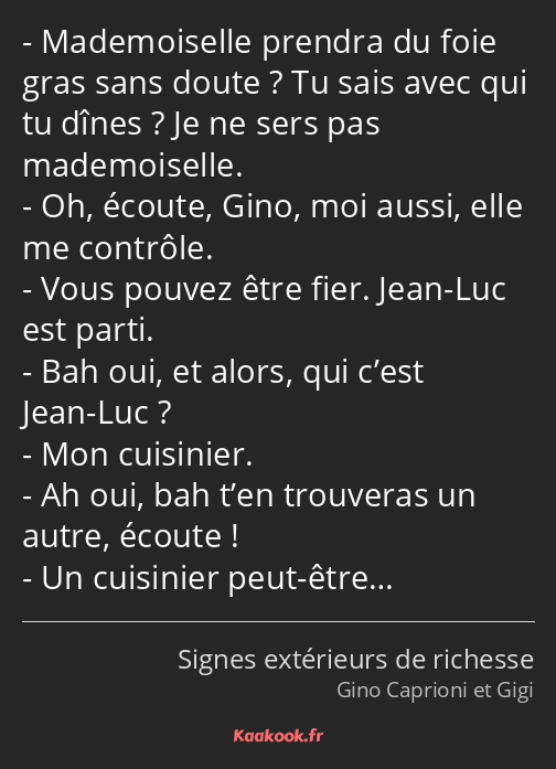 Mademoiselle prendra du foie gras sans doute ? Tu sais avec qui tu dînes ? Je ne sers pas…