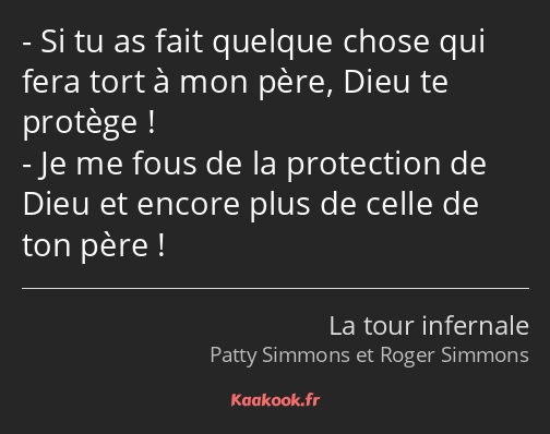 Si tu as fait quelque chose qui fera tort à mon père, Dieu te protège ! Je me fous de la protection…