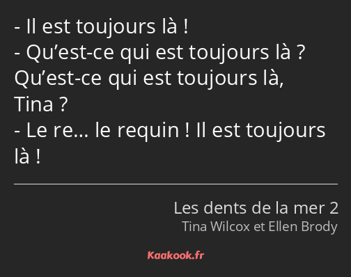 Il est toujours là ! Qu’est-ce qui est toujours là ? Qu’est-ce qui est toujours là, Tina ? Le re……