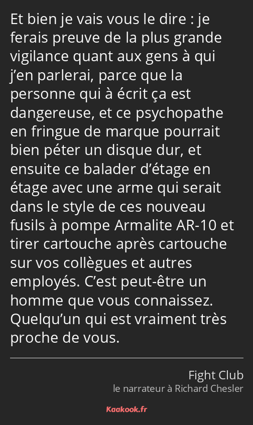 Et bien je vais vous le dire : je ferais preuve de la plus grande vigilance quant aux gens à qui…