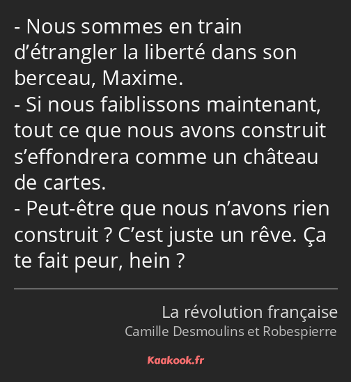 Nous sommes en train d’étrangler la liberté dans son berceau, Maxime. Si nous faiblissons…