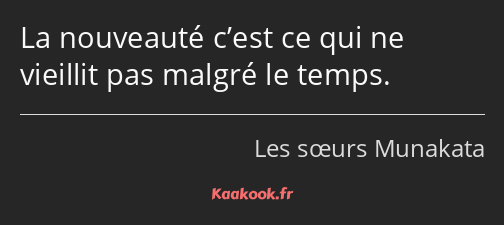 La nouveauté c’est ce qui ne vieillit pas malgré le temps.