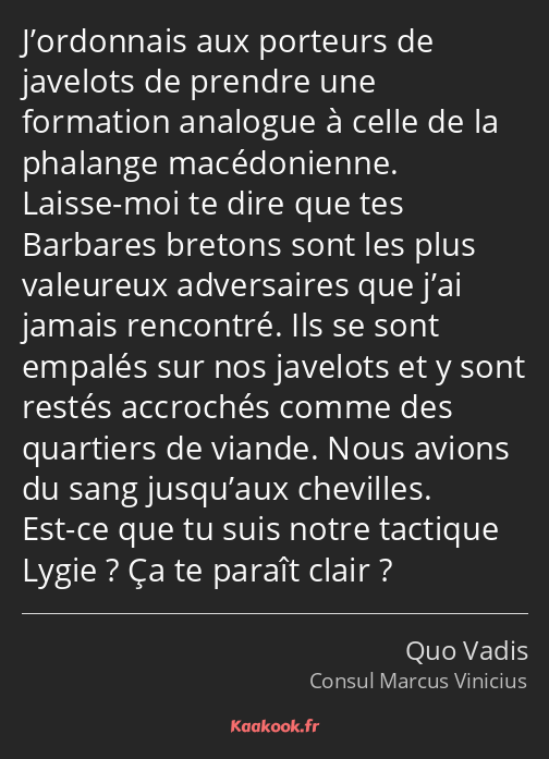 J’ordonnais aux porteurs de javelots de prendre une formation analogue à celle de la phalange…