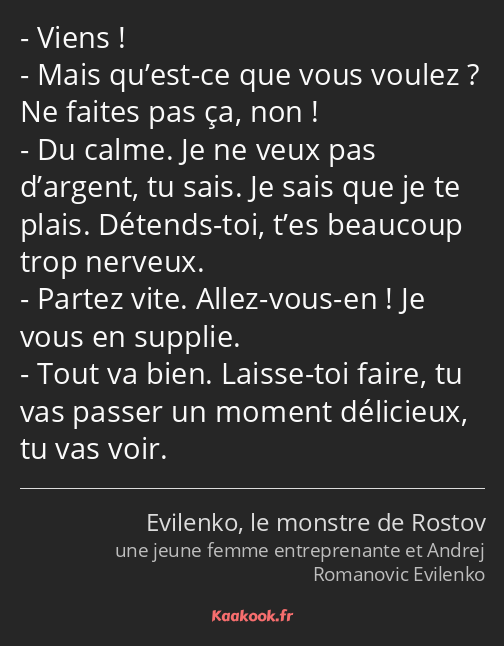 Viens ! Mais qu’est-ce que vous voulez ? Ne faites pas ça, non ! Du calme. Je ne veux pas d’argent…