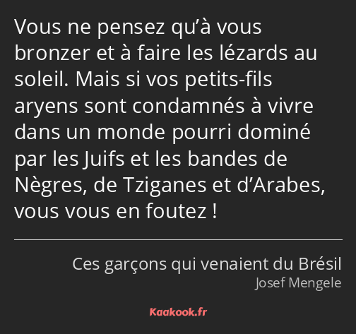 Vous ne pensez qu’à vous bronzer et à faire les lézards au soleil. Mais si vos petits-fils aryens…