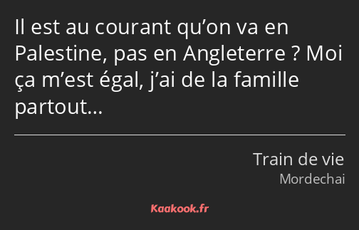 Il est au courant qu’on va en Palestine, pas en Angleterre ? Moi ça m’est égal, j’ai de la famille…