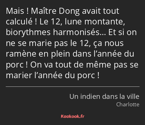 Mais ! Maître Dong avait tout calculé ! Le 12, lune montante, biorythmes harmonisés… Et si on ne se…