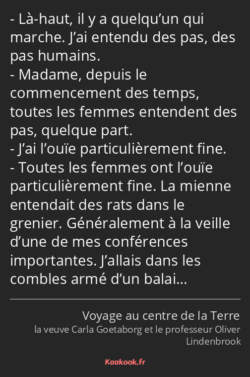 Là-haut, il y a quelqu’un qui marche. J’ai entendu des pas, des pas humains. Madame, depuis le…