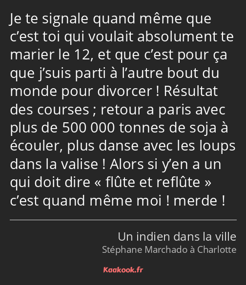 Je te signale quand même que c’est toi qui voulait absolument te marier le 12, et que c’est pour ça…