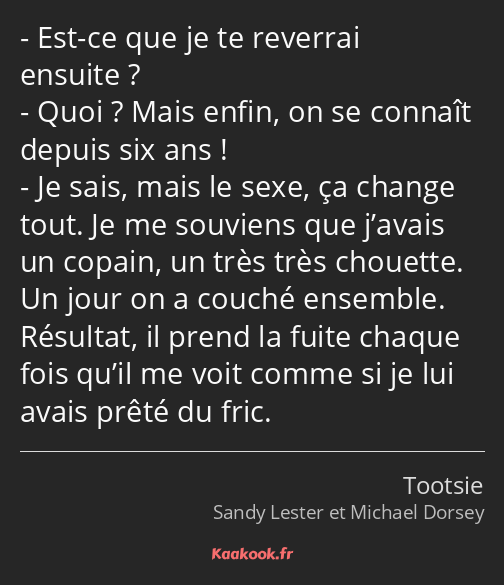 Est-ce que je te reverrai ensuite ? Quoi ? Mais enfin, on se connaît depuis six ans ! Je sais, mais…