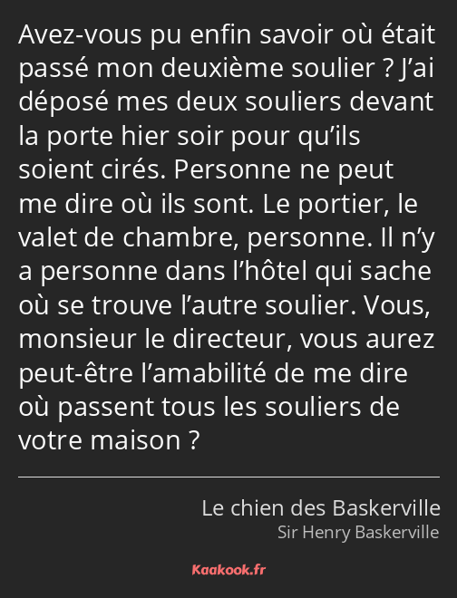 Avez-vous pu enfin savoir où était passé mon deuxième soulier ? J’ai déposé mes deux souliers…