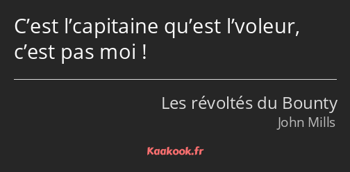 C’est l’capitaine qu’est l’voleur, c’est pas moi !