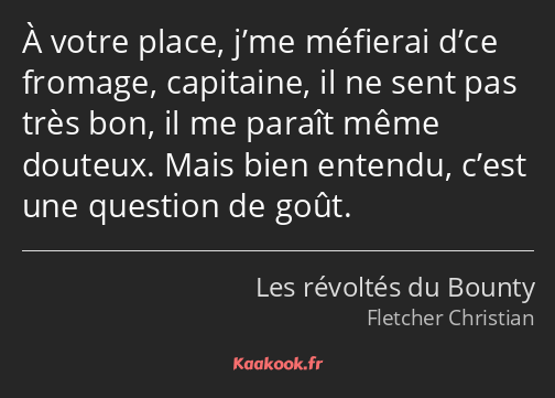 À votre place, j’me méfierai d’ce fromage, capitaine, il ne sent pas très bon, il me paraît même…