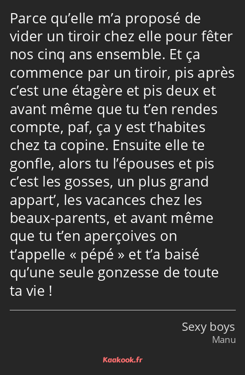 Parce qu’elle m’a proposé de vider un tiroir chez elle pour fêter nos cinq ans ensemble. Et ça…